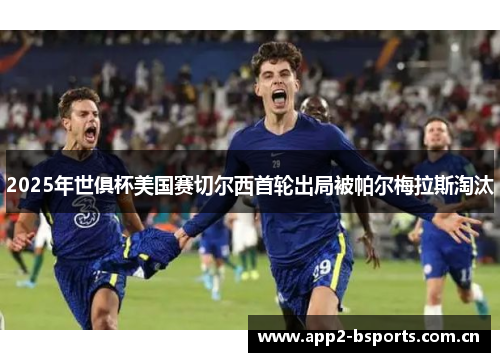 2025年世俱杯美国赛切尔西首轮出局被帕尔梅拉斯淘汰