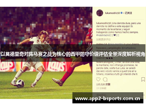 以莫德里奇对阵马赛之战为核心的西甲防守价值评估全景深度解析视角