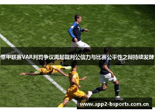 意甲联赛VAR判罚争议再起裁判公信力与比赛公平性之辩持续发酵