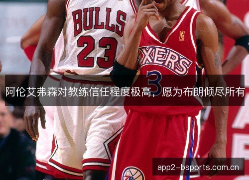 阿伦艾弗森对教练信任程度极高，愿为布朗倾尽所有