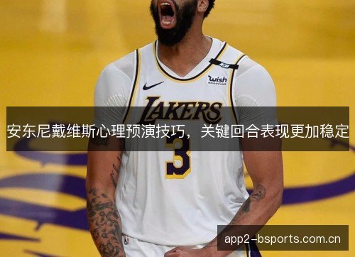 安东尼戴维斯心理预演技巧，关键回合表现更加稳定