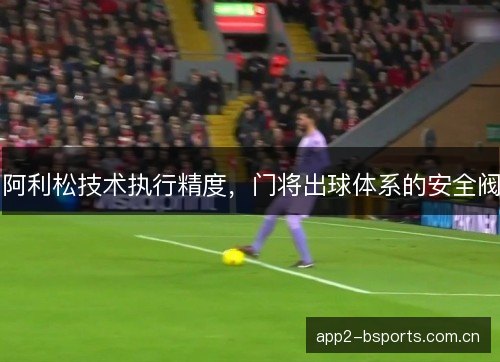 阿利松技术执行精度，门将出球体系的安全阀