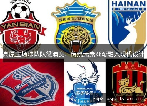 高原主场球队队徽演变，传统元素渐渐融入现代设计