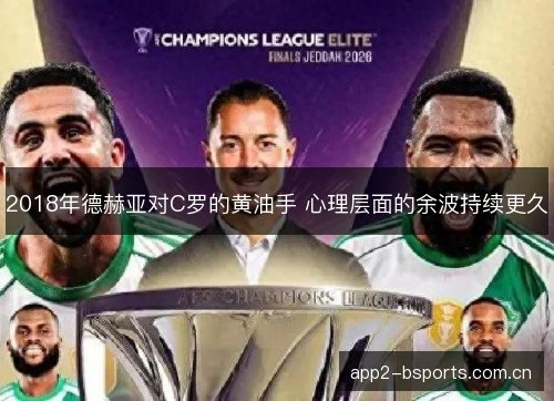 2018年德赫亚对C罗的黄油手 心理层面的余波持续更久