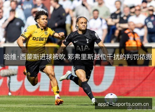 哈维·西蒙斯进球被吹 邓弗里斯越位干扰的判罚依据